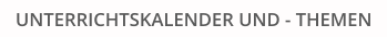 UNTERRICHTSKALENDER UND - THEMEN